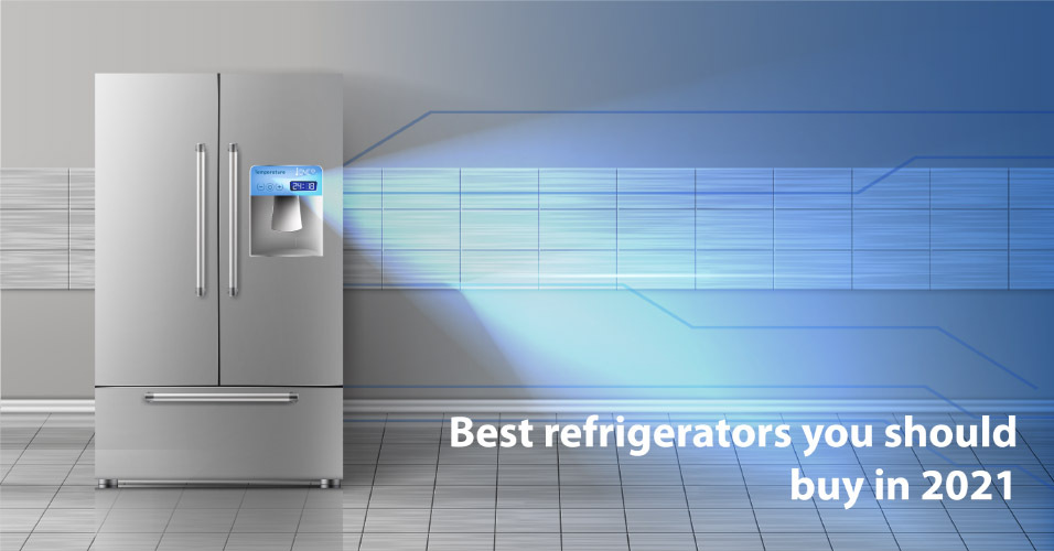 Which Refrigerators Should You Buy in 2021?