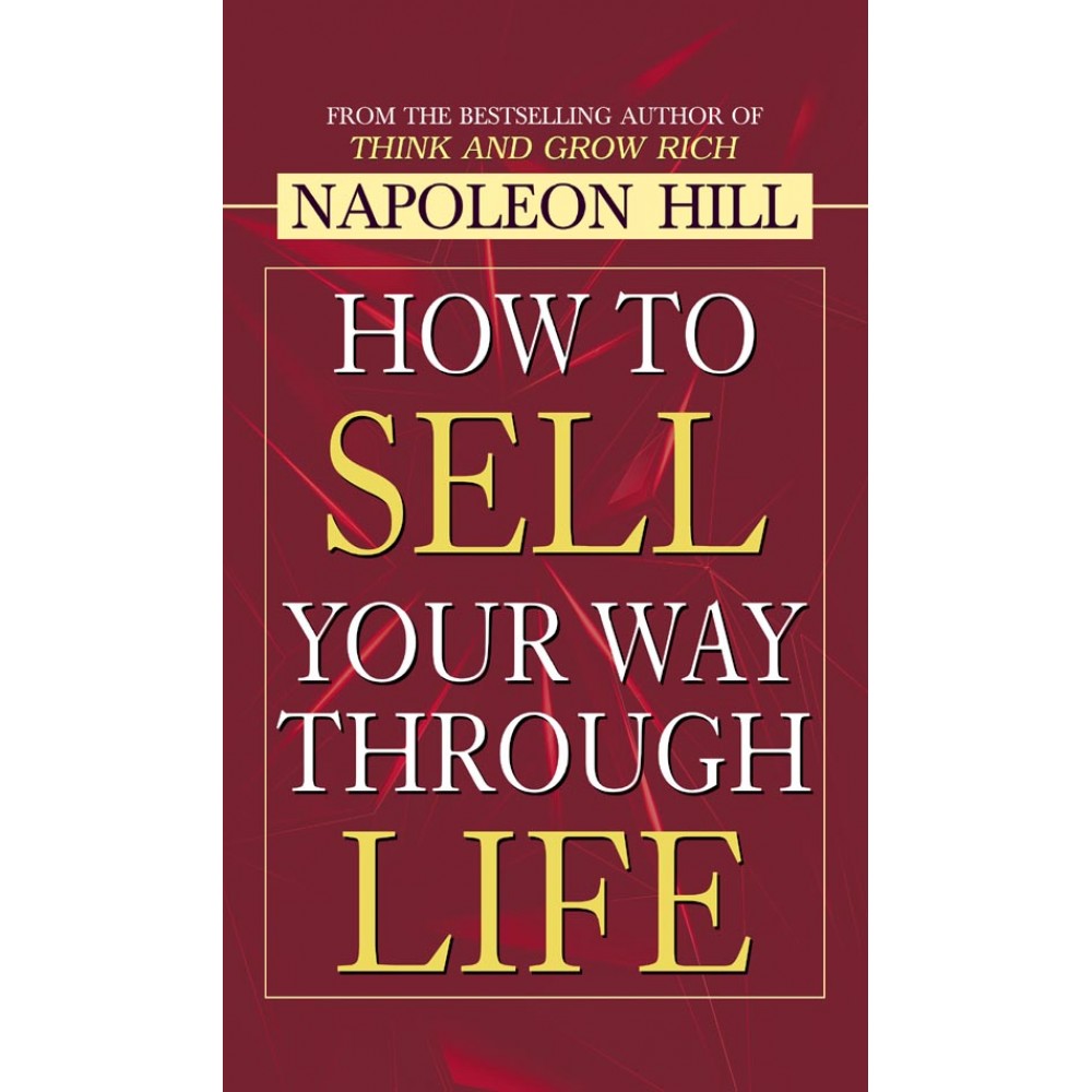 How to Sell Your Way Through Life by Napoleon Hill How to Sell Your Way Through Life by Napoleon Hill