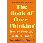 The Book Of Over Thinking: How To Stop The Cycle of Worry By Gwendoline Smith The Book Of Over Thinking: How To Stop The Cycle of Worry By Gwendoline Smith