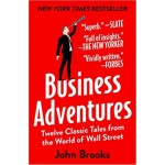 Business Adventures: Twelve Classic Tales From The World Of Wall Street - John Brooks Business Adventures: Twelve Classic Tales From The World Of Wall Street - John Brooks