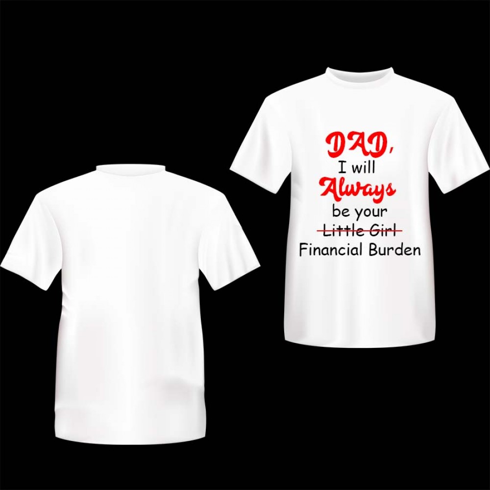 Dad I Will Always Be Your Financial Burden Custom Printed T-Shirt ( Cotton) Dad I Will Always Be Your Financial Burden Custom Printed T-Shirt ( Cotton)