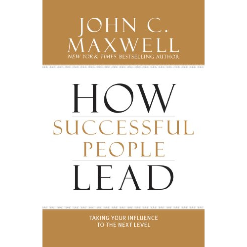 How Successful People Lead: Taking Your Influence to the Next Level by John C. Maxwell How Successful People Lead: Taking Your Influence to the Next Level by John C. Maxwell