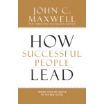 How Successful People Lead: Taking Your Influence to the Next Level by John C. Maxwell How Successful People Lead: Taking Your Influence to the Next Level by John C. Maxwell