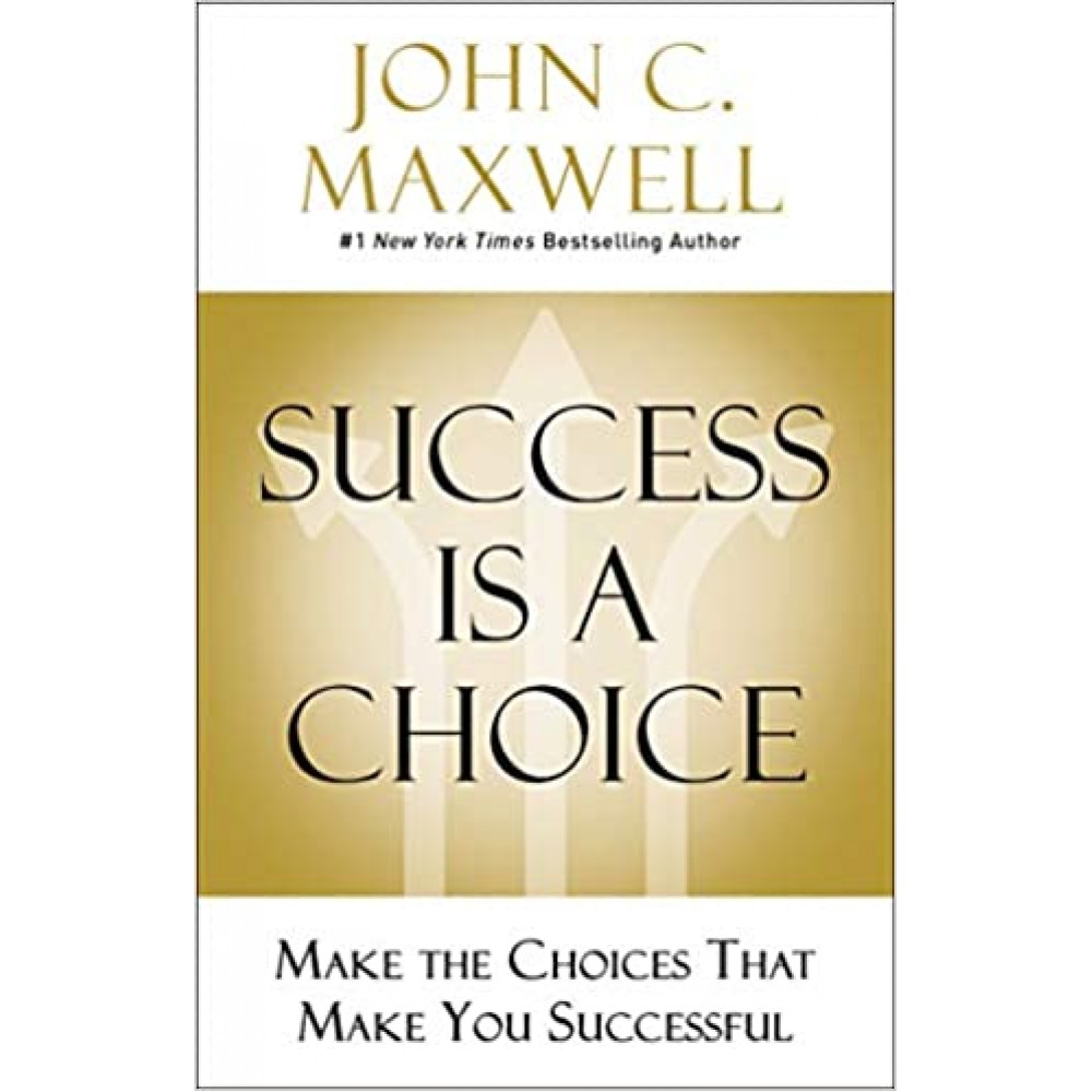 Success Is a Choice: Make the Choices that Make You Successful by John C. Maxwell Success Is a Choice: Make the Choices that Make You Successful by John C. Maxwell