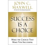 Success Is a Choice: Make the Choices that Make You Successful by John C. Maxwell Success Is a Choice: Make the Choices that Make You Successful by John C. Maxwell