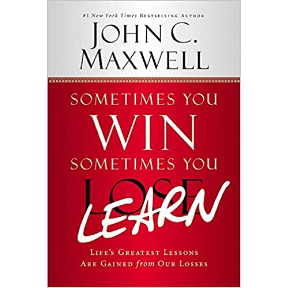 Sometimes You Win Sometimes You Learn: Life's Greatest Lessons Are Gained from Our Losses by John C. Maxwell Sometimes You Win Sometimes You Learn: Life's Greatest Lessons Are Gained from Our Losses by John C. Maxwell