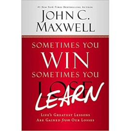 Sometimes You Win Sometimes You Learn: Life's Greatest Lessons Are Gained from Our Losses by John C. Maxwell