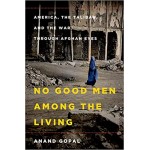 No Good Men Among the Living: America, the Taliban, and the War through Afghan Eyes