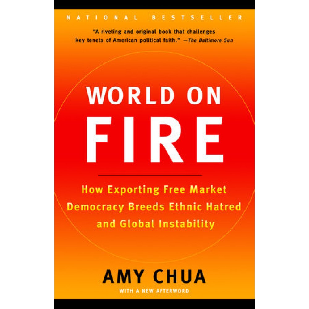 World on Fire | How Exporting Free Market Democracy Breeds Ethnic Hatred and Global Instability | Amy Chua World on Fire | How Exporting Free Market Democracy Breeds Ethnic Hatred and Global Instability | Amy Chua