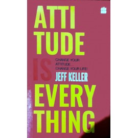 Attitude Is Everything By Jeff Keller: Change Your Attitude,Change Your Life