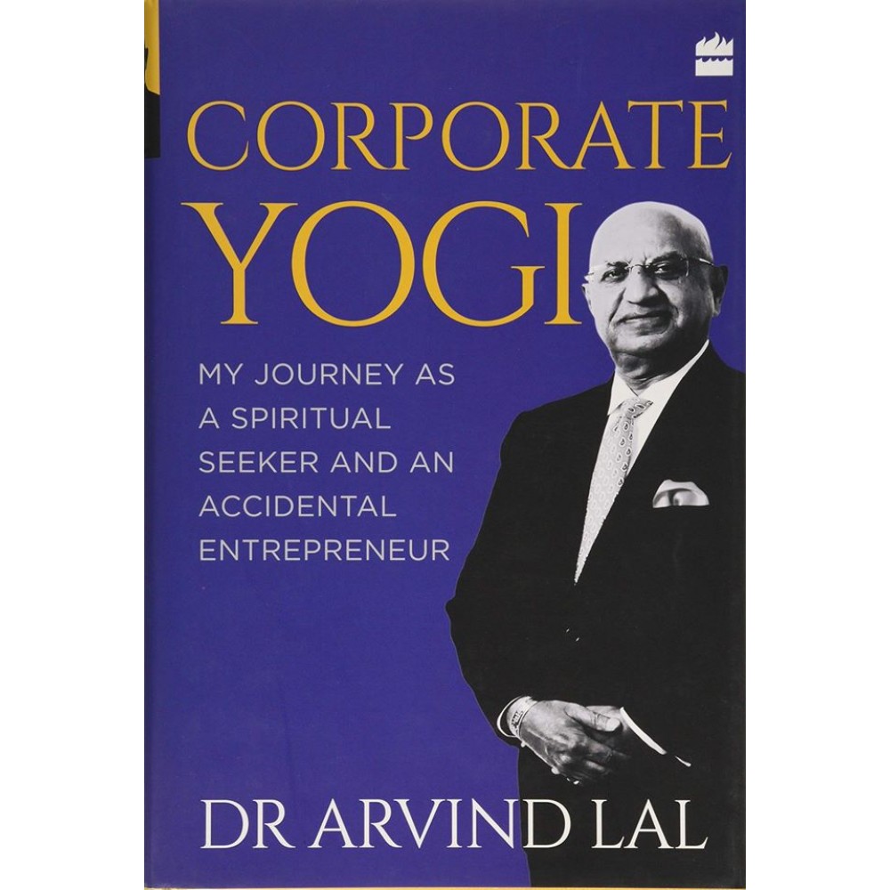 Corporate Yogi: My Journey as a Spiritual Seeker and an Accidental Entrepreneur | Arvind Lal Corporate Yogi: My Journey as a Spiritual Seeker and an Accidental Entrepreneur | Arvind Lal