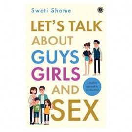 Let's Talk About Guys Girls and Sex:  By Swati Shome