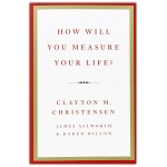 How Will You Measure Your Life? by Clayton M. Christensen, James Allworth and Karen Dillon How Will You Measure Your Life? by Clayton M. Christensen, James Allworth and Karen Dillon