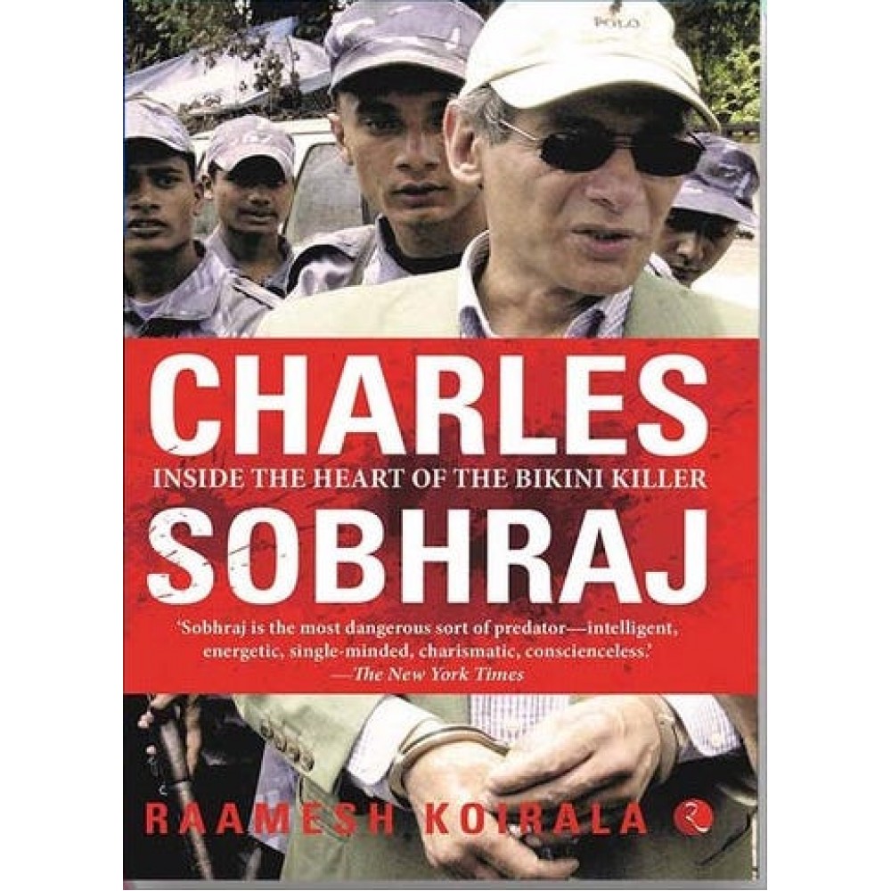 Charles Sobhraj: Inside the Heart of Bikini Killer By Ramesh Koirala