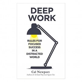 Deep Work: Rules For Focused Success In A Distracted World By Cal Newport