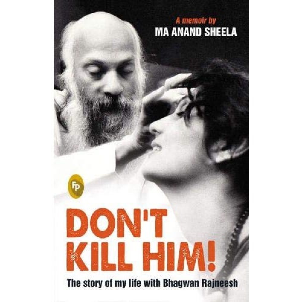 Don'T Kill Him! | A Memoir By Ma Ananda Sheela Don'T Kill Him! | A Memoir By Ma Ananda Sheela