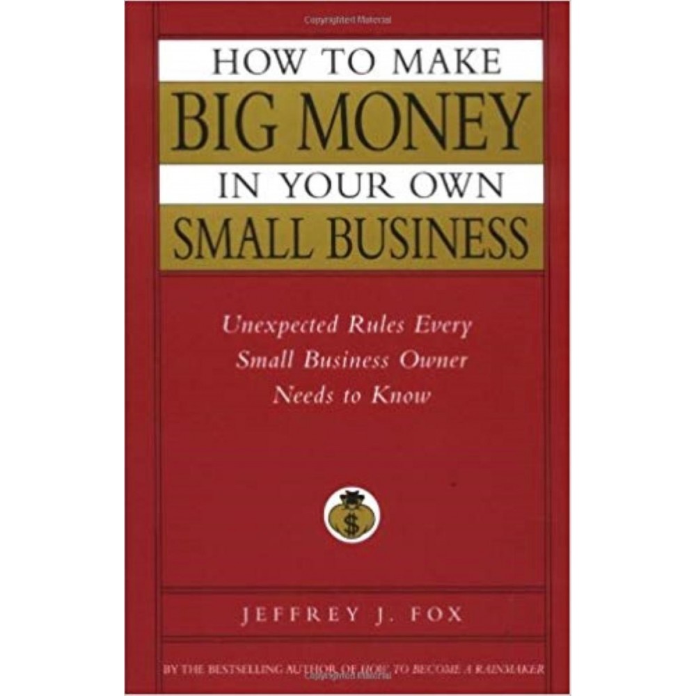 How To Make Big Money In Your Own Small Business By Jeferey J. Fox How To Make Big Money In Your Own Small Business By Jeferey J. Fox