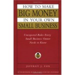 How To Make Big Money In Your Own Small Business By Jeferey J. Fox How To Make Big Money In Your Own Small Business By Jeferey J. Fox