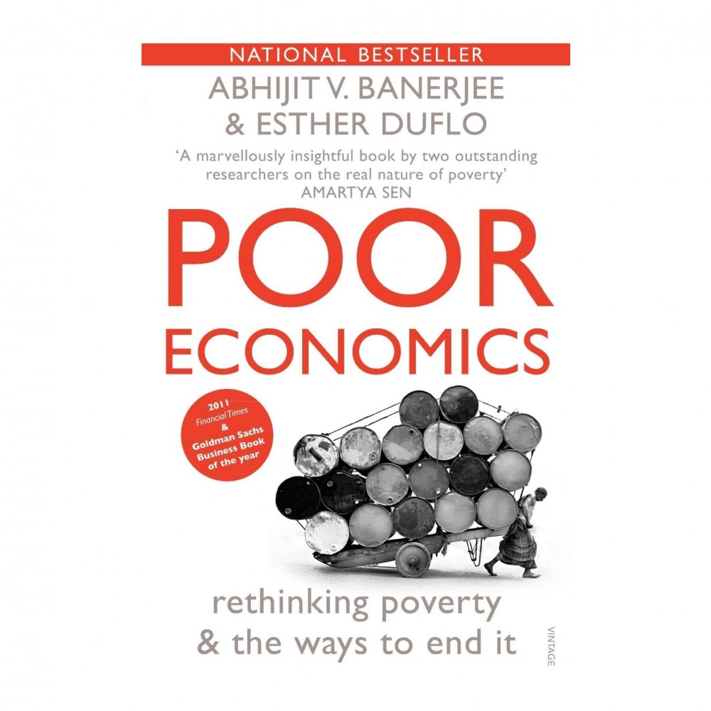 Poor Economics: Rethinking Poverty and The Ways To End It Poor Economics: Rethinking Poverty and The Ways To End It