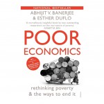 Poor Economics: Rethinking Poverty and The Ways To End It Poor Economics: Rethinking Poverty and The Ways To End It