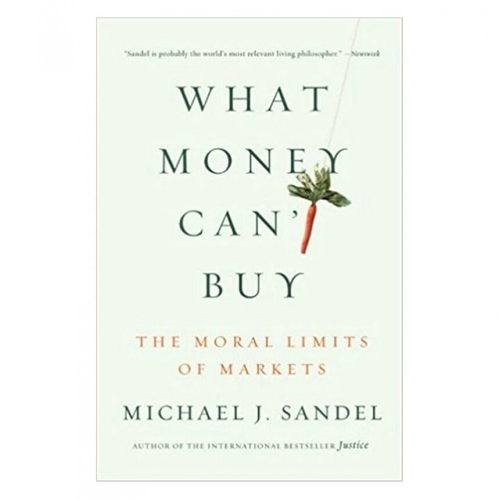 What Money Cant Buy By Michael J. Sandel : The Moral Limits Of Markets What Money Cant Buy By Michael J. Sandel : The Moral Limits Of Markets