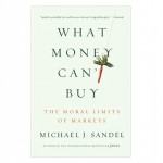 What Money Cant Buy By Michael J. Sandel : The Moral Limits Of Markets What Money Cant Buy By Michael J. Sandel : The Moral Limits Of Markets